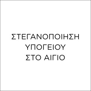 ΣΤΕΓΑΝΟΠΟΙΗΣΗ ΥΠΟΓΕΙΟΥ ΣΤΟ ΑΙΓΙΟ